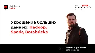 Mad Stream: Укрощение больших данных: Hadoop, Spark, Databricks. Александр Сайков