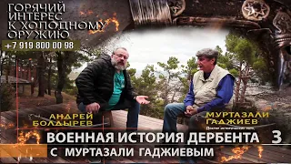 Горячий интерес к холодному оружию 66. Военная история Дербента с Муртазали Гаджиевым. ч.3