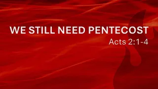 May 19, 2024 - We Still Need Pentecost