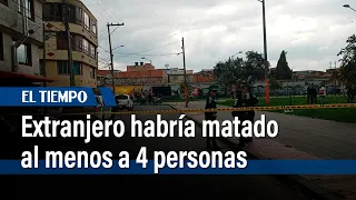 Extranjero habría matado al menos a 4 personas en Fontibón | El Tiempo