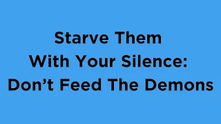 Starve Them With Your Self-Discipline & Silence: Don’t Feed Their Demons