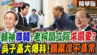 【#新聞千里馬】賴神"尊韓"!老柯鬧立院求關愛?"吳子嘉大爆料"!賴兩岸不尋常 @CtiNews