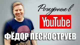 Рождённые в Youtube, #7 Фёдор Пескоструев