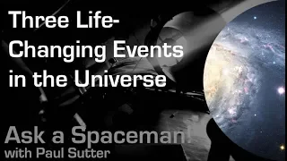 Three Life-Changing Events in the Universe - Ask a Spaceman!