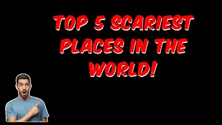 top 5 scariest places to visit in the world!!!