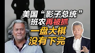 司马南：美国“影子总统”班农再被抓，一盘大棋没有下完