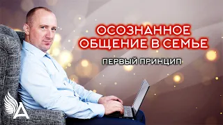 ПЕРВЫЙ ПРИНЦИП ОСОЗНАННОГО ОБЩЕНИЯ В СЕМЬЕ – Михаил Агеев