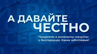 «А давайте честно». Предатели и иноагенты «пекутся» о белгородцах. Какие заботливые!