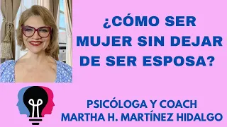 ¿CÓMO SER MUJER SIN DEJAR DE SER ESPOSA?. Psicóloga y Coach Martha H. Martínez Hidalgo