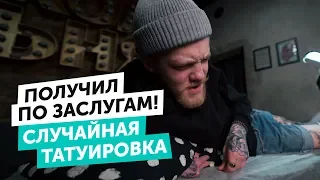 ПОЛУЧИЛ ПО ЗАСЛУГАМ | СЛУЧАЙНАЯ ТАТУИРОВКА