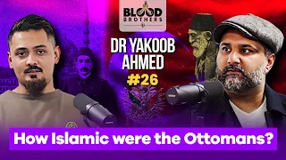 Dr Yakoob Ahmed | How Islamic were the Ottomans? | Blood Brothers #26