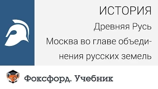 История. Древняя Русь. Москва во главе объединения русских земель. Центр онлайн-обучения «Фоксфорд»