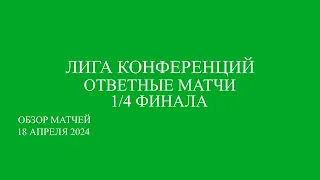 Лига Конференции 1/4 финала обзор ответных матчей за 18 апреля  2024