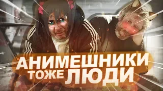 АНИМЕШНИКИ ТОЖЕ ЛЮДИ