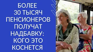 БОЛЕЕ 30 ТЫСЯЧ ПЕНСИОНЕРОВ ПОЛУЧАТ НАДБАВКУ : КОГО ЭТО КОСНЕТСЯ