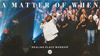 A MATTER OF WHEN (LIVE) - HEALING PLACE WORSHIP