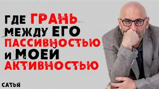 Сатья. Как найти  баланс между его пассивностью и моей активностью