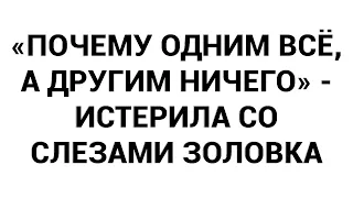 «Почему одним всё, а другим ничего» - истерила со слезами золовка