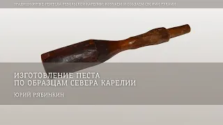 Изготовление песта по образцам севера Карелии / Юрий Рябинкин