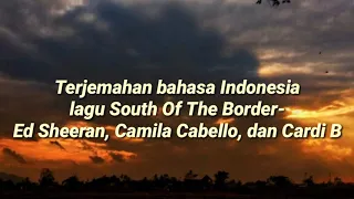 Ed Sheran feat (Camila Cabello & Cardi B) South Of The Border Lirik (Terjemahan Bahasa Indonesia)