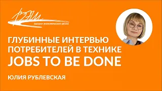 Глубинные интервью потребителей в технике Jobs To Be Done. Вебинар Юлии Рублевской