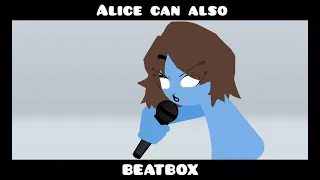 Alice can also Beatbox (Read desc).