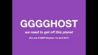 GGGGHOST - We need to get off this planet LIVE DUB