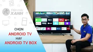 Chọn Android TV hay Android TV Box? • Điện máy XANH