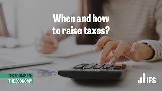 When and how to raise taxes | IFS Zooms In
