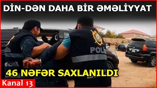 SON DƏQİQƏ: DİN-dən daha bir ƏMƏLİYYAT - 46 nəfər SAXLANILDI - ONLAR KİMDİR?