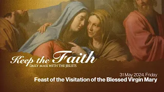 KEEP THE FAITH: Daily Mass with the Jesuits | 31 May 24, Fri | Feast of the Visitation