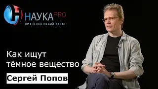 Как ищут тёмное вещество | Лекции по астрофизике – астрофизик Сергей Попов | Научпоп