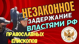 Незаконное задержание православных епископов!