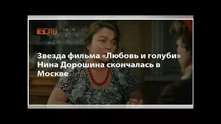 Звезда фильма «Любовь и голуби» Нина Дорошина скончалась в Москве