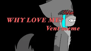 [VENT] Why love me? Meme (loud noise warning)