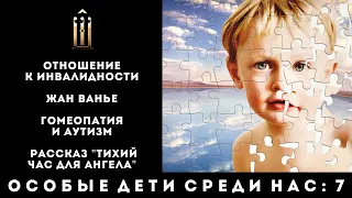 7. Отношение к инвалидности. Жан Ванье. Гомеопатия и аутизм. Рассказ "Тихий час для Ангела"