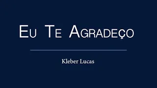 EU TE AGRADEÇO - Kleber Lucas - LETRA