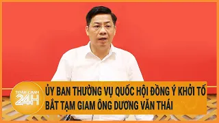 Ủy ban Thường vụ Quốc hội đồng ý khởi tố, bắt tạm giam ông Dương Văn Thái