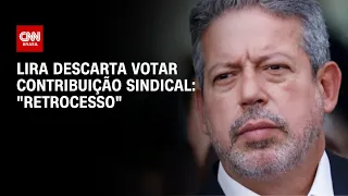 Lira descarta votar contribuição sindical: "retrocesso" | CNN 360º