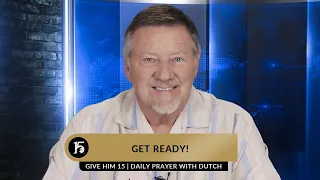 Get Ready! | Give Him 15  Daily Prayer with Dutch | March 2, 2023