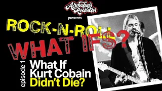 What if Kurt Cobain Didn’t Die? Ep. 1 Rock n Roll What Ifs