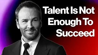 Tom Ford - Relying On Talent Is For Losers