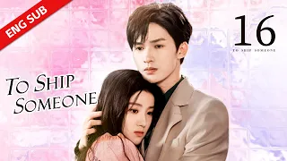 ENG SUB 【To Ship Someone 全世界都在等你们分手】EP16 | Starring:Zhu Zheng Ting，Lu Yu Xiao