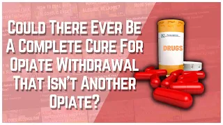 Could There Ever Be A Complete Cure For Opiate Withdrawal That Isn't Another Opiate?