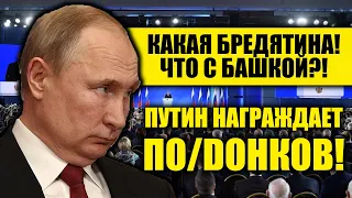 БРЕДЯТИНА! ПУТИН НАРАЖДАЕТ ПО/DОНКОВ!