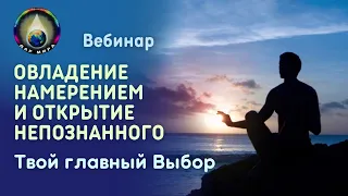 Овладение Намерением и Открытие Непознанного. Твой главный Выбор. Вебинар  29-07-2023