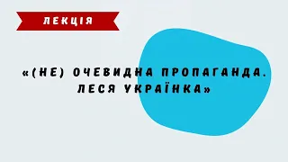 (Не) очевидна пропаганда. Леся Українка