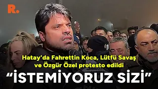 Hatay'da Fahrettin Koca, Lütfü Savaş ve Özgür Özel protesto edildi: 'İstemiyoruz sizi'