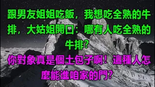 跟男友姐姐吃飯，我想吃全熟的牛排，大姑姐開口：哪有人吃全熟的牛排？，你對象真是個土包子啊！這種人怎麼能進咱家的門？ #為人處世#生活經驗#情感故事#養老