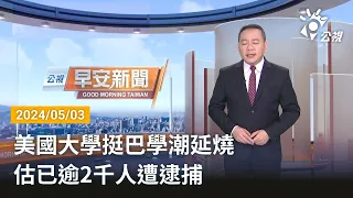 20240503 公視早安新聞 完整版｜美國大學挺巴學潮延燒 估已逾2千人遭逮捕